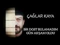 ÇAĞLAR KAYA - BİR DOST BULAMADIM GÜN AKŞAM OLDU