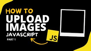 How to Upload Images with JavaScript ( The Ultimate Guide ) - JavaScript - Part #1