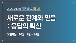 2022.01.30 강단[전체]-새로운관계와믿음:응답의확신 (요16:7-24)