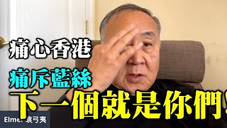 【名家論談】袁弓夷 袁爸爸（121）痛心香港！痛斥藍絲，下一個就是你們！