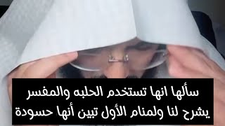 سألها انها تستخدم الحلبه والمفسر يشرح لنا ولمنام الأول تبين أنها حسودة😱 ابو_الياس_العنزي