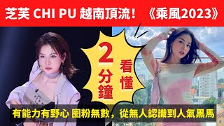 芝芙 Chi Pu 越南頂流！ 勇闖乘風2023決賽 2分鐘看懂芝芙 Chi Pu 有能力有野心 圈粉無數，從無人認識到人氣黑馬 #乘風2023