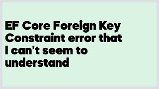 EF Core Foreign Key Constraint error that I can't seem to understand (1 answer)