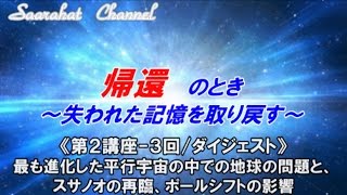 ■サアラチャンネル/【第２講座-３回（ダイジェスト）】最も進化した平行宇宙の中での地球の問題と、スサノオの再臨、ポールシフトの影響/《帰還のとき ～失われた記憶を取り戻す》