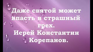 Даже великий святой может впасть в страшный грех. Иерей Константин Корепанов.