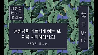 [매일만나] 성령님을 기쁘시게 하는 삶, 지금 시작하십시오! - 변승우 목사님