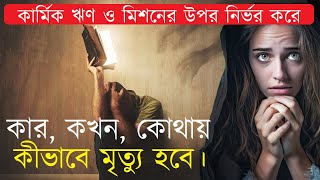 কার্মিক ঋণ ও মিশনের উপর নির্ভর করে কার, কখন, কোথায়, কীভাবে মৃত্যু হবে। #KarmicDebt