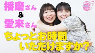 播磨さん＆愛来さんちょっとお時間いただけますか？