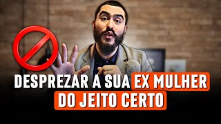 Como DESPREZAR SUA EX MULHER do Jeito Certo