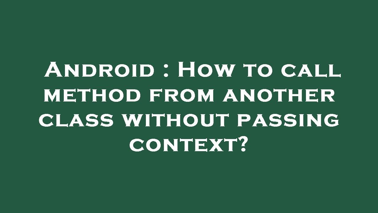 Android How To Call Method From Another Class Without Passing Context Android How To Call Method From Another Class Without Passing Context