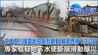 日本石川強震地殼劇烈變動 輪島西移1.3公尺 專家懷疑地下水使斷層滑動釀災｜TVBS看世界PODCAST