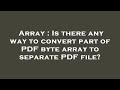 Array : Is there any way to convert part of PDF byte array to separate PDF file?