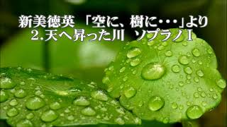 新美徳英　「空に、樹に・・・」より　２．天へ昇った川　ソプラノⅠ