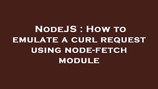 NodeJS : How to emulate a curl request using node-fetch module