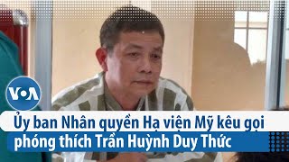 Ủy ban Nhân quyền Hạ viện Mỹ kêu gọi phóng thích Trần Huỳnh Duy Thức | VOA Tiếng Việt