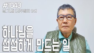 [날마다 기막힌 새벽 #1043] 하나님을 섭섭하게 하는 일