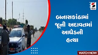 Banaskantha News | બનાસકાંઠામાં જૂની અદાવતમાં આધેડની હત્યા | Gujarat | Police