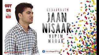 Jaan Nisar Cover Song | Vipin Nagar | Arijit Singh | Sushant Rajput | Sara Ali Khan | Kedarnath