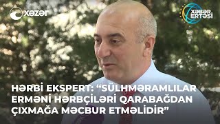 Hərbi Ekspert: “Sülhməramlılar Erməni Hərbçiləri Qarabağdan Çıxmağa Məcbur Etməlidir”