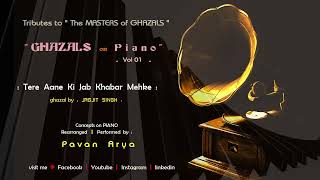Tere Aane Ki Jab Khabar | Ghazals on PIANO : Vol 01 | piano by PAVAN ARYA | cover | Jagjit Singh