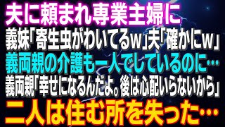 【スカッとする話】夫に頼まれ専業主婦に 義妹「寄生虫がわいてるｗ」夫「確かにｗ」義両親の介護も一人でしているのに…義両親「幸せになるんだよ。後は心配いらないから」二人は住む所を失った…