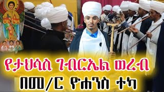 የታህሳስ ገብርኤል ወረብ በመምህር ዮሐንስ ተኳ የአቋቋሙ ሊቅ