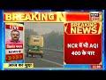 air polltion ncr में भी aqi 400 के पार sc ने प्रदूषण पर नाराजगी जताई