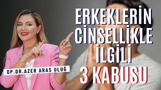 Erkeklerin Cinsellikle İlgili 3 Kabusu I Op. Dr. Âzer Aras Uluğ