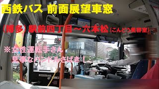 西鉄バス 前面展望車窓  (博多)駅前四丁目～六本松(こんどう美容室)  ※女性運転手さん見事なハンドルさばき！ (車内放送あり)