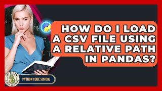 How Do I Load A CSV File Using A Relative Path In Pandas? - Python Code School