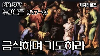 [NO.307] 누가복음 9:37-43 / 금식하며 기도하라 (말씀:손석구 박사)