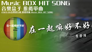 QQ音樂排行榜《在壹起嘛好不好 - 李榮浩》Music BOX HIT SONG 2020音樂盒子推薦歌曲【動態歌詞lyric】TIK TOK最新抖音音樂熱門歌單 無損音質 最受歡迎華語人器歌曲