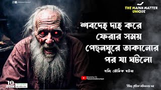 শবদেহ দাহ করে ফেরার সময় পেছনঘুরে তাকানোর পর যা ঘটলো  |  সত্যি ভৌতিক ঘটনা  | @themainnmatterunique