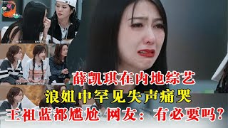 薛凯琪在内地综艺浪姐中罕见失声痛哭，王祖蓝都尴尬，网友：有必要吗？