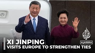 China's president Xi Jinping visits Europe to strengthen relationships amid global tensions