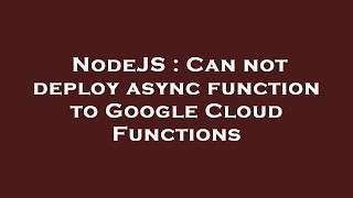 NodeJS : Can not deploy async function to Google Cloud Functions