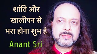 शांति और ख़ालीपन से भरा होना शुभ है | Anant Sri