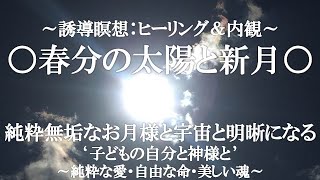 ○誘導瞑想○春分の太陽と新月のヒーリングワーク○純粋無垢な生まれ変わったお月様のエネルギーと春分の太陽のパワーを受け取り、地球とともにつながる○メッセージを感じる○