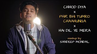 Chhod Diya | Phir Bhi Tumko Chaahunga | Hai Dil Ye Mera | Mashup by Sandeep Mondal | Sing Dil Se