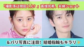 高畑充希＆岡田将生のパリ旅行？夫婦ショット＆指輪に注目👀💍