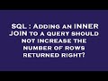 SQL : Adding an INNER JOIN to a query should not increase the number of rows returned right?