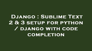 Django : Sublime Text 2 & 3 setup for python / django with code completion