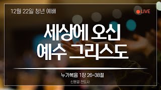 24.12.22.  청년 예배 - 세상에 오신 예수 그리스도 - 누가복음 1장 26~38절 - 신동열 전도사