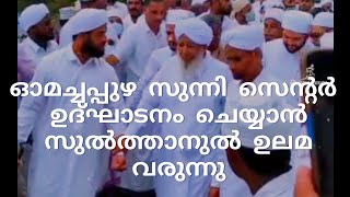 ഓമച്ചപ്പുഴ സുന്നി സെന്റർ ഉദ്ഘാടനം ചെയ്യാൻ സുൽത്താനുൽ ഉലമ കാന്തപുരം എപി അബൂബക്കർ മുസ്ലിയാർ വരുന്നു