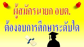 ผู้สมัครนายก อบต. ต้องจบการศึกษาระดับใด