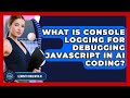 What Is Console Logging For Debugging JavaScript In AI Coding? - Learning To Code With AI