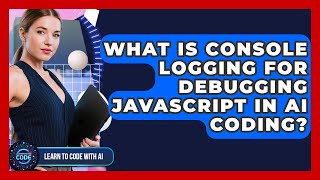 What Is Console Logging For Debugging JavaScript In AI Coding? - Learning To Code With AI