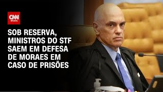 Sob reserva, ministros do STF saem em defesa de Moraes em caso de prisões | AGORA CNN
