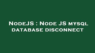 NodeJS : Node JS mysql database disconnect
