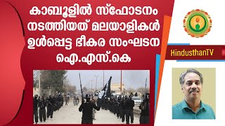 കാബൂളിലെ വന്‍ സ്‌ഫോടനം: പിന്നില്‍ മലയാളികള്‍ ഉള്ള സംഘടന I ISK has members from Kerala, India